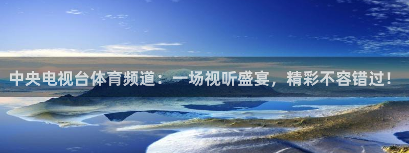 中央电视台体育频道：一场视听盛宴，精彩不容错过！