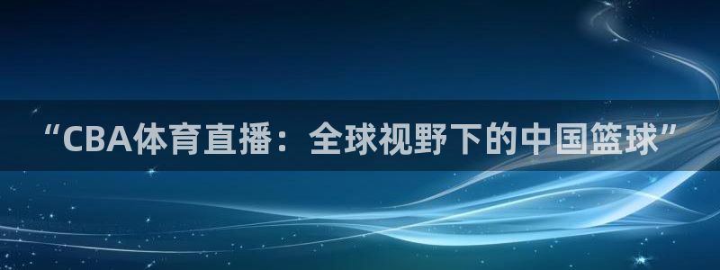 “CBA体育直播：全球视野下的中国篮球”