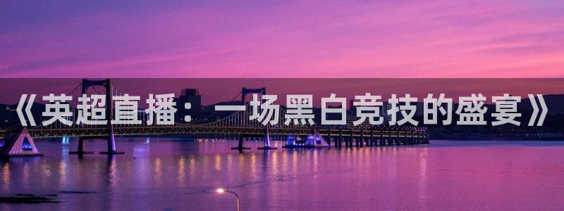 《英超直播：一场黑白竞技的盛宴》