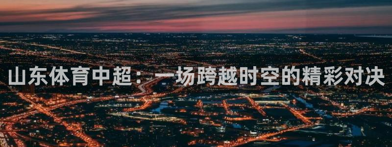 山东体育中超：一场跨越时空的精彩对决