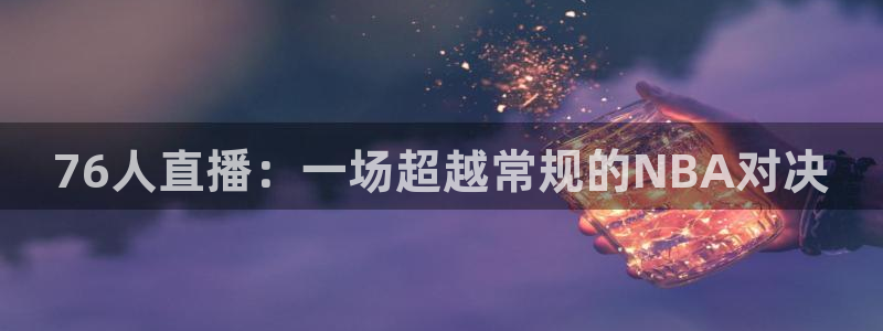 76人直播：一场超越常规的NBA对决