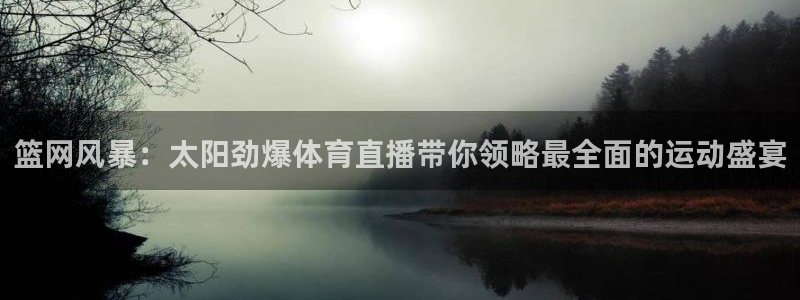 篮网风暴：太阳劲爆体育直播带你领略最全面的运动盛宴