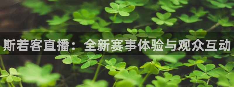 斯若客直播：全新赛事体验与观众互动