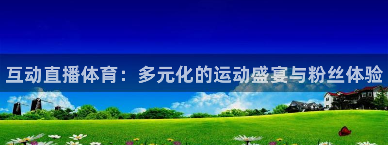 互动直播体育：多元化的运动盛宴与粉丝体验
