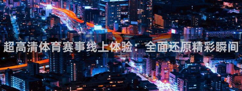 超高清体育赛事线上体验：全面还原精彩瞬间